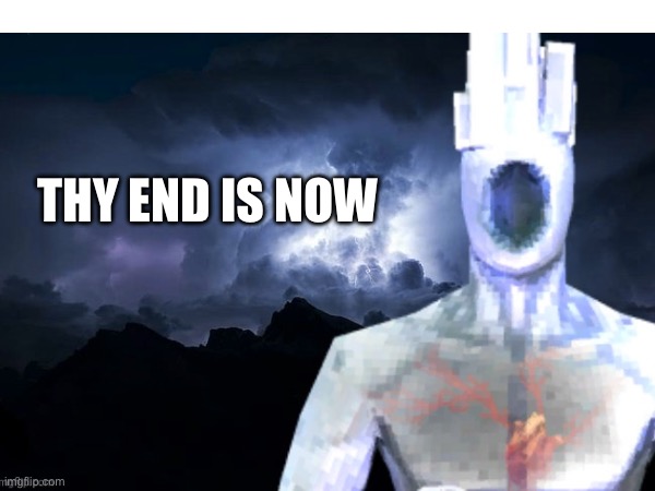 Thy end is NOW | made w/ Imgflip meme maker