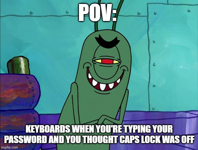 Keyboard fr | Pov:; keyboards when you're typing your password and you thought caps lock was off | image tagged in scheming plankton | made w/ Imgflip meme maker