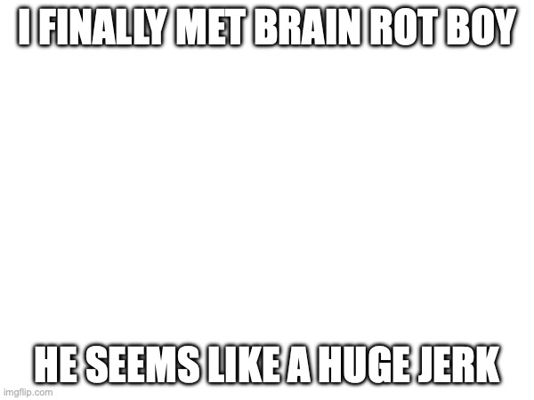 Scary | I finally met brain rot boy; he seems like a huge jerk | made w/ Imgflip meme maker