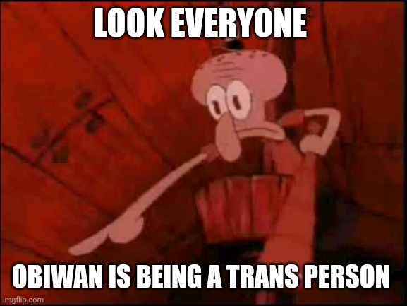 Look everyone Obiwan is being a Trans person | image tagged in squidward pointing | made w/ Imgflip meme maker