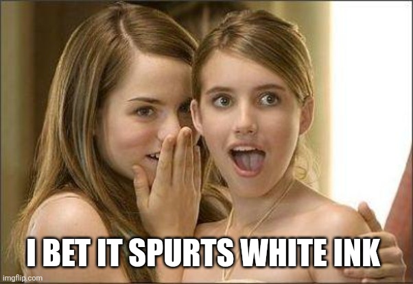 I bet it spurts white ink | image tagged in girls gossiping | made w/ Imgflip meme maker