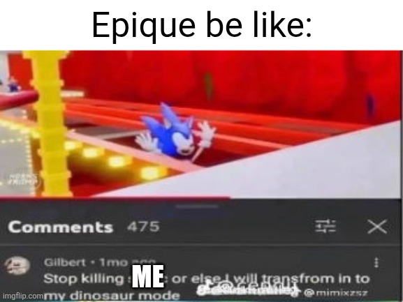 STOP KILLING X OR I WILL TRANSFORM IN TO MY DINOSAUR MODE | Epique be like:; Me | image tagged in stop killing x or i will transform in to my dinosaur mode | made w/ Imgflip meme maker