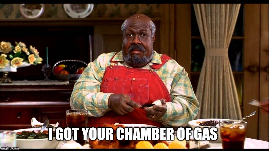 I got your chamber of gas | image tagged in cletus klump nutty professor | made w/ Imgflip meme maker