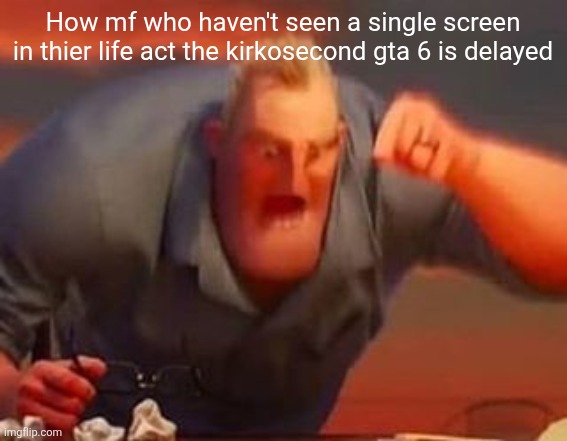 Mr incredible mad | How mf who haven't seen a single screen in thier life act the kirkosecond gta 6 is delayed | image tagged in mr incredible mad | made w/ Imgflip meme maker