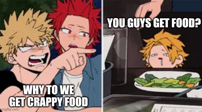 Poor denki | You guys get food? Why to we get crappy food | image tagged in bakugo yelling at denki | made w/ Imgflip meme maker
