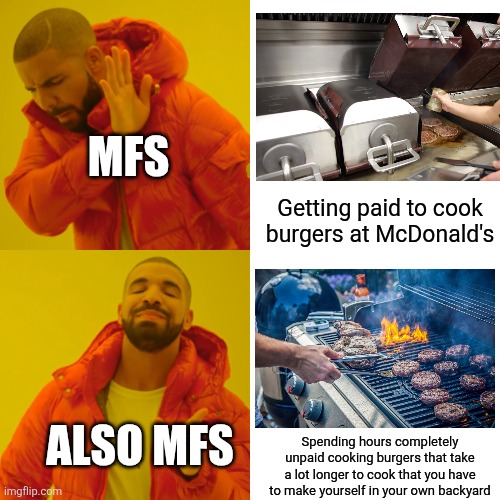 I find it very hypocritical of you to hate working paid at McDonald's but enjoy unpaid work cooking at a BBQ | Mfs; Getting paid to cook burgers at McDonald's; Also mfs; Spending hours completely unpaid cooking burgers that take a lot longer to cook that you have to make yourself in your own backyard | image tagged in memes,drake hotline bling,hypocrisy,bbq,cooking,food memes | made w/ Imgflip meme maker