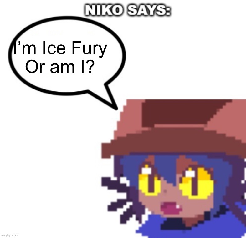 niko says | I’m Ice Fury
Or am I? | image tagged in niko says | made w/ Imgflip meme maker