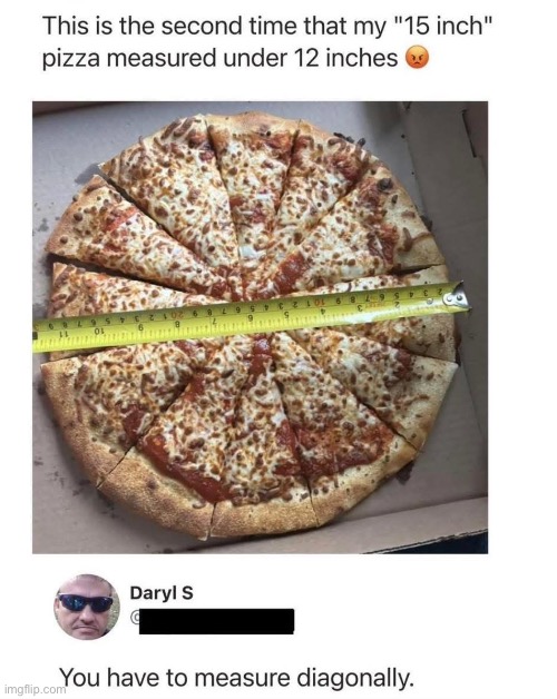 Pizza Mathin’ | image tagged in img_6221 jpeg,pizza,diagonal,measurement,15 inches | made w/ Imgflip meme maker