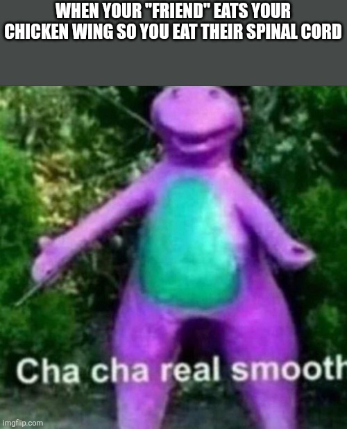 Cha Cha Real Smooth | When your "friend" eats your chicken wing so you eat their spinal cord | image tagged in cha cha real smooth | made w/ Imgflip meme maker