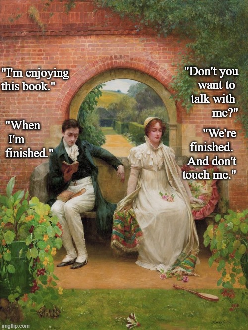 Relationship humor | "Don't you
 want to 
talk with 
me?"; "I'm enjoying this book."; "When
 I'm
finished."; "We're
 finished. 
And don't
touch me." | made w/ Imgflip meme maker
