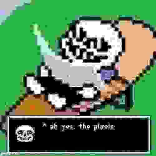 Sans ah yes, the pixels | image tagged in sans ah yes the pixels | made w/ Imgflip meme maker