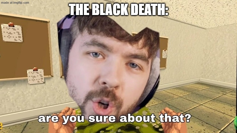 Jacksepticeye Are you sure about that | the black death: | image tagged in jacksepticeye are you sure about that | made w/ Imgflip meme maker