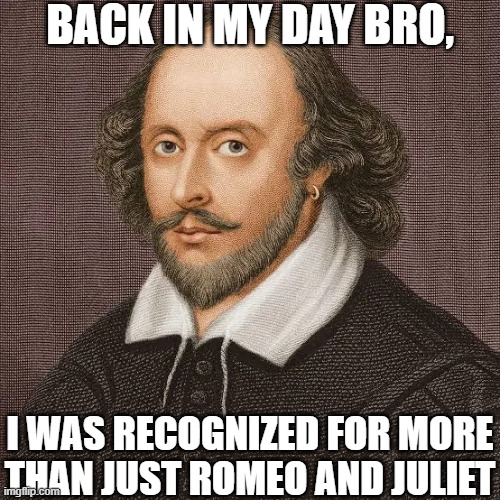 Back in Shakespeare's Day | back in my day bro, i was recognized for more than just romeo and juliet | image tagged in shakespeare webp | made w/ Imgflip meme maker