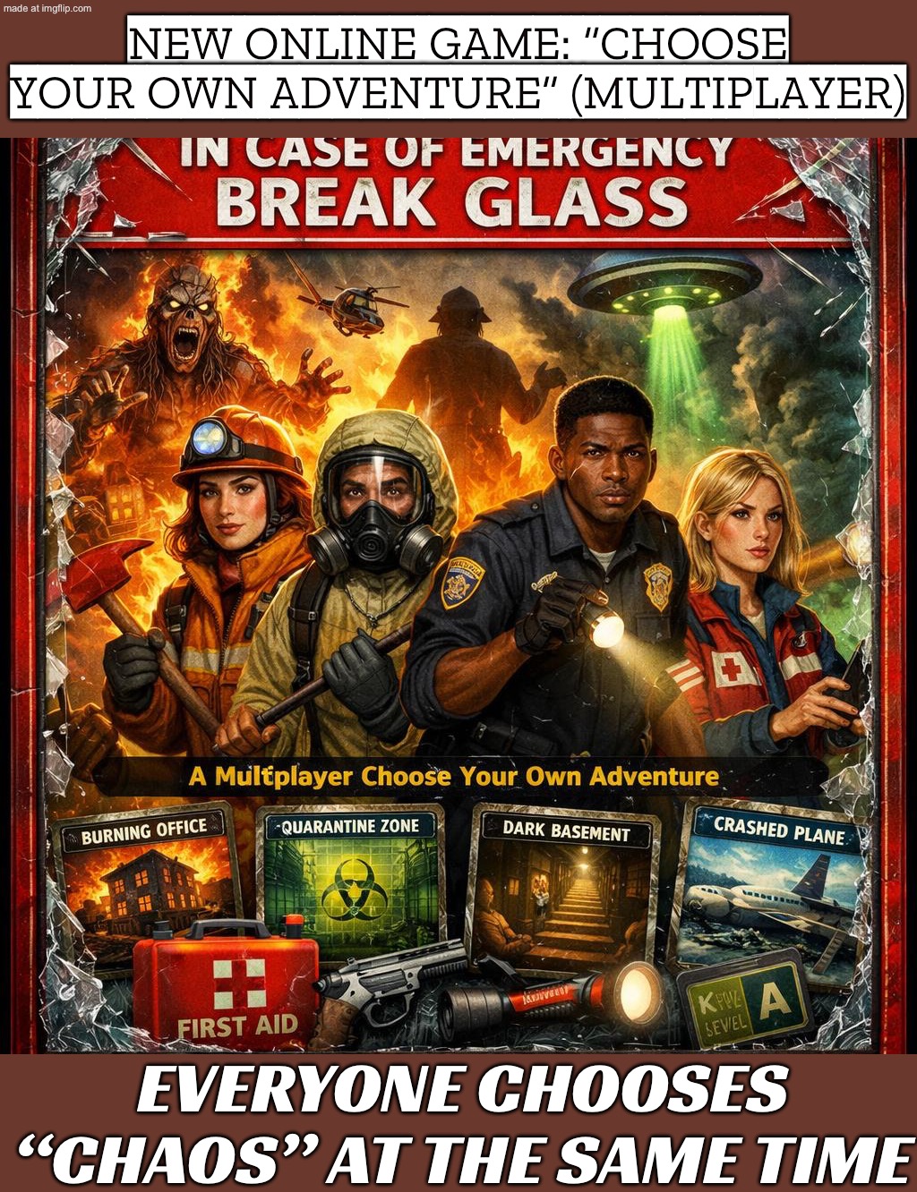 IN CASE OF EMERGENCY; BREAK GLASS TO UNLOCK THE DLC THAT FIXES THE GAME | NEW ONLINE GAME: “CHOOSE YOUR OWN ADVENTURE” (MULTIPLAYER); EVERYONE CHOOSES “CHAOS” AT THE SAME TIME | image tagged in in case of emergency break glass,remix,online gaming,chaos,emergency,gamers | made w/ Imgflip meme maker