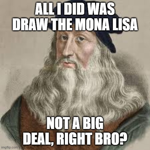 all i did was draw the mona lisa; not a big deal, right bro? | image tagged in leondardodavinci jpg | made w/ Imgflip meme maker