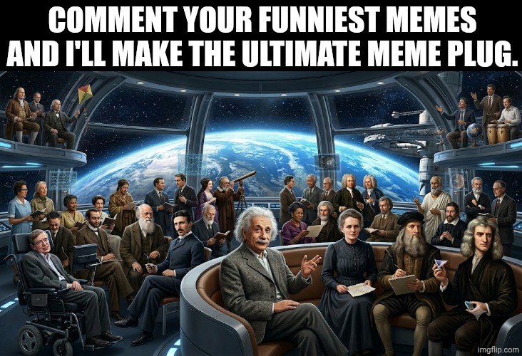 I will make The Ultimate Meme Plug | Comment your funniest memes and I'll make the ultimate meme plug. | image tagged in einstein and 50 other people in space,meme,plug,albert einstein,idk,hi | made w/ Imgflip meme maker
