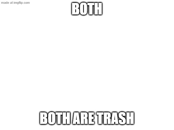 both both are trash | made w/ Imgflip meme maker