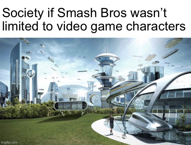 The future world if | Society if Smash Bros wasn’t limited to video game characters | image tagged in the future world if | made w/ Imgflip meme maker