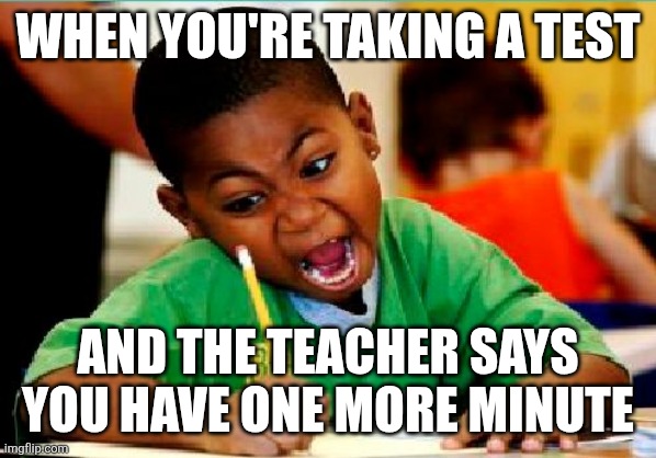 Funny Kid Testing | When you're taking a test; And the teacher says you have one more minute | image tagged in funny kid testing | made w/ Imgflip meme maker