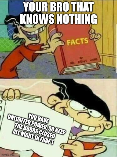 Double d facts book  | Your bro that knows nothing; You have unlimited power, so keep the doors closed all night in fnaf 1 | image tagged in double d facts book | made w/ Imgflip meme maker