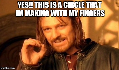 One Does Not Simply | YES!! THIS IS A CIRCLE THAT IM MAKING WITH MY FINGERS | image tagged in memes,one does not simply | made w/ Imgflip meme maker