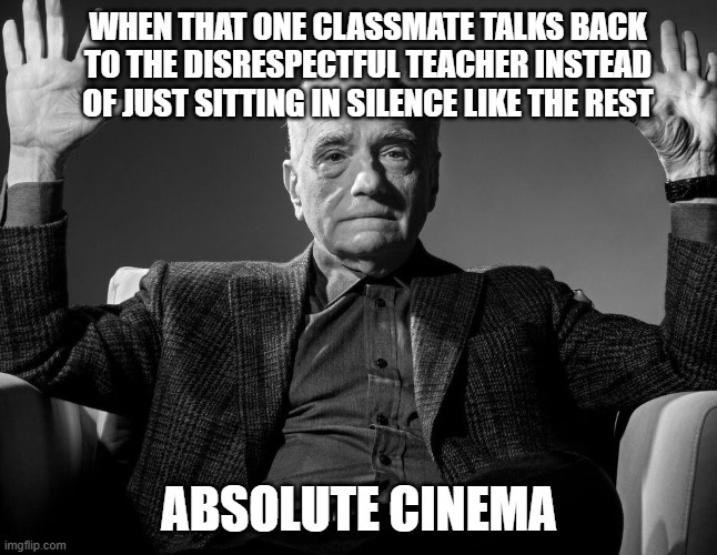 Absolute Cinema | when that one classmate talks back to the disrespectful teacher instead of just sitting in silence like the rest; absolute cinema | image tagged in absolute cinema,class,teacher,school,i hate school | made w/ Imgflip meme maker