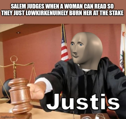 Meme man Justis | Salem judges when a woman can read so they just lowkirkenuinely burn her at the stake | image tagged in meme man justis | made w/ Imgflip meme maker