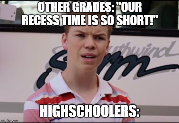 Y'all get recess? | other grades: "Our recess time is so short!"; Highschoolers: | image tagged in you guys are getting paid,school,highschool,relatable | made w/ Imgflip meme maker