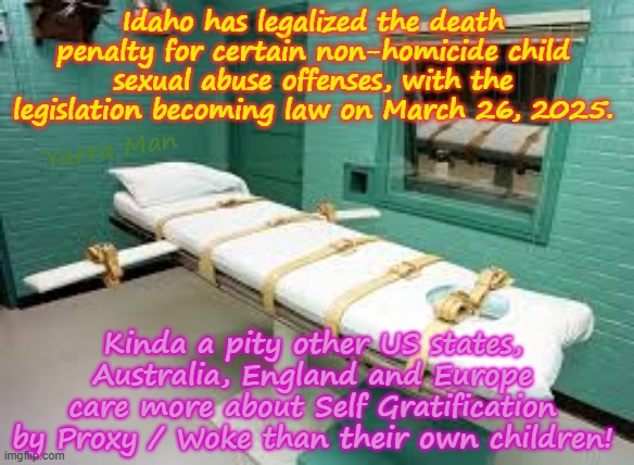 Kinda sad that most Western states and countries care more about Woke, than their own Little Ones. | Idaho has legalized the death penalty for certain non-homicide child sexual abuse offenses, with the legislation becoming law on March 26, 2025. Yarra Man; Kinda a pity other US states, Australia, England and Europe care more about Self Gratification by Proxy / Woke than their own children! | image tagged in idaho brad little,usa australia,self gratification by proxy,uik stalin starmer,eiu ursula von der leyen,death penalty | made w/ Imgflip meme maker