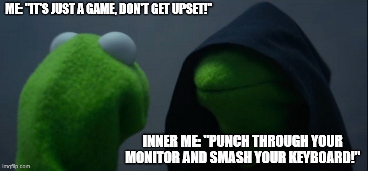 Inner anger | me: "it's just a game, don't get upset!"; inner me: "punch through your monitor and smash your keyboard!" | image tagged in memes,evil kermit | made w/ Imgflip meme maker