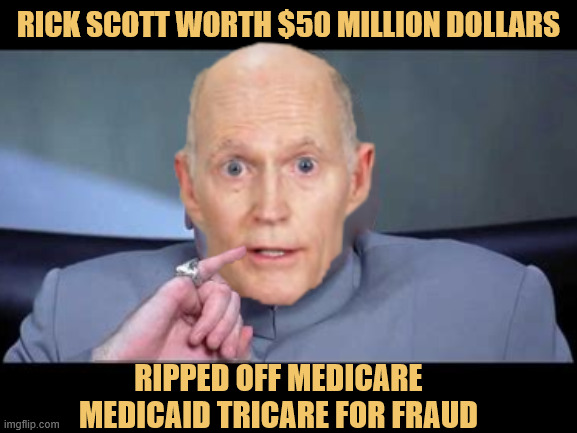 Rick Scott Master Fraudster | Rick Scott worth $50 Million Dollars; Ripped off Medicare Medicaid Tricare for Fraud | image tagged in rick scott master fraudster,how to rig an election rick scott and jeb bush,maga moneymaker | made w/ Imgflip meme maker