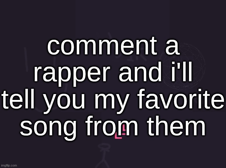 vik's image | comment a
rapper and i'll
tell you my favorite
song from them | image tagged in vik's image | made w/ Imgflip meme maker
