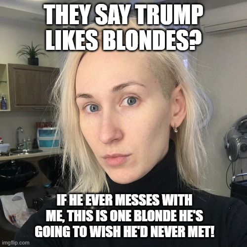 Blonde Not For Trump | they say trump likes blondes? if he ever messes with me, this is one blonde he's going to wish he'd never met! | image tagged in blonde,blonde who hates trump,fuck trump,i hate donald trump,trump sucks | made w/ Imgflip meme maker