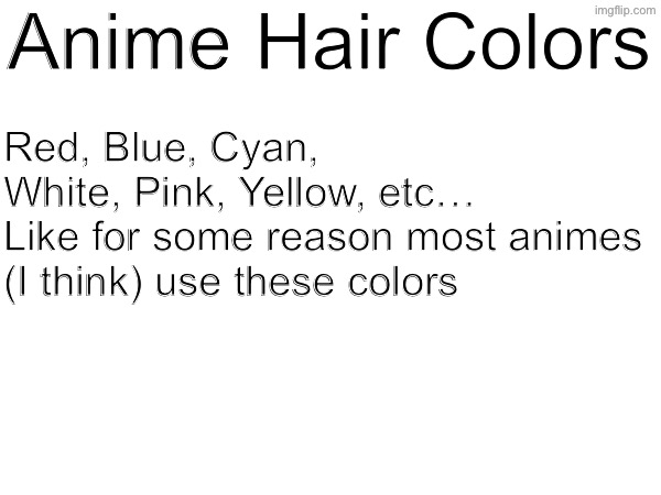 Anime Hair Colors; Red, Blue, Cyan, White, Pink, Yellow, etc…

Like for some reason most animes (I think) use these colors | made w/ Imgflip meme maker