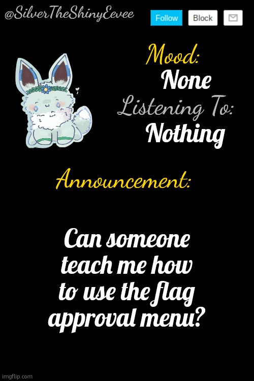 It's because I found valid flags, but I just don't know what to do. | None; Nothing; Can someone teach me how to use the flag approval menu? | image tagged in silvertheshinyeevee announcement temp v4 | made w/ Imgflip meme maker