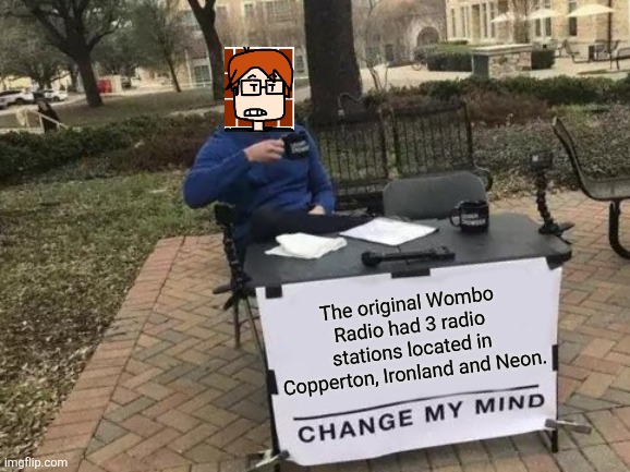 MC lived in one of the 3 states the original Wombo Radio broadcasted in. | The original Wombo Radio had 3 radio stations located in Copperton, Ironland and Neon. | image tagged in memes,change my mind,mc,moscovio may,wombo radio | made w/ Imgflip meme maker