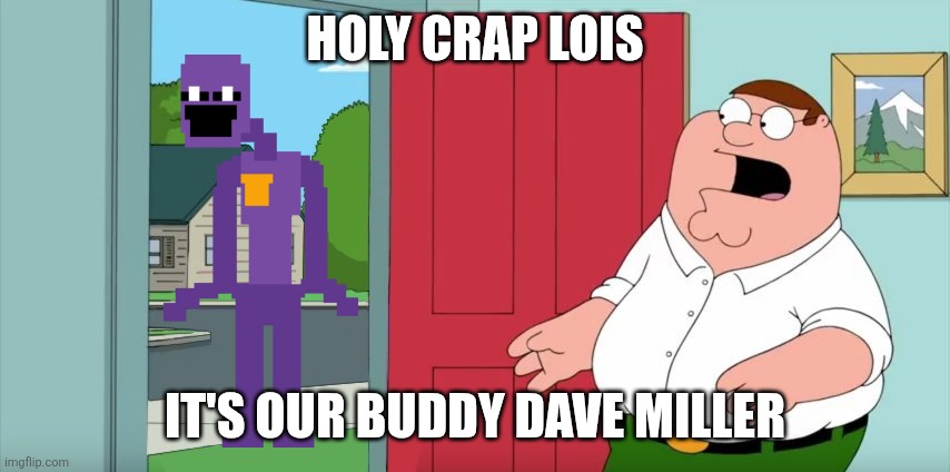 Holy crap Lois its x | Holy crap Lois; It's our buddy Dave Miller | image tagged in holy crap lois its x | made w/ Imgflip meme maker