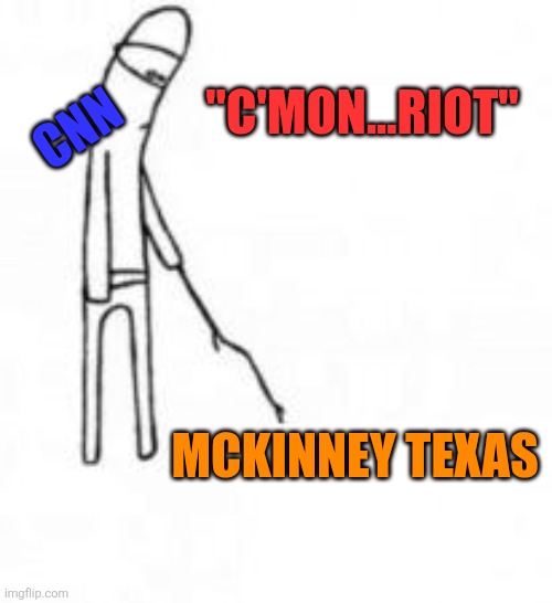 mmbqqoqrtgw81.jpg | "C'mon...riot"; Cnn; mckinney texas | image tagged in mmbqqoqrtgw81 jpg | made w/ Imgflip meme maker