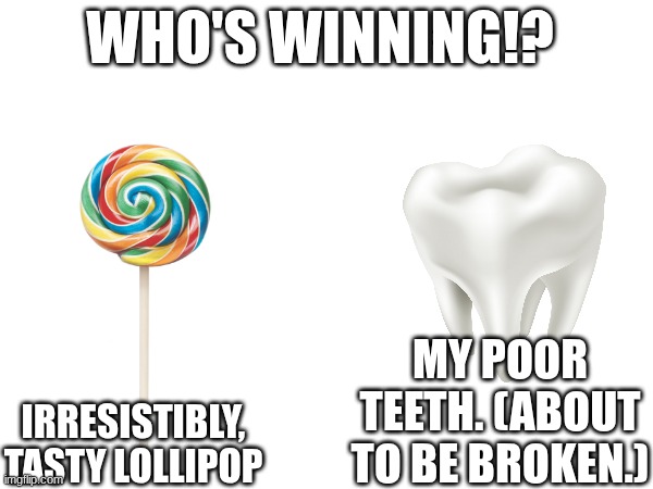 im cooked broooo... | who's winning!? my poor teeth. (about to be broken.); irresistibly, tasty lollipop | image tagged in memes,funny,lol,relatable,flick7,oh wow are you actually reading these tags | made w/ Imgflip meme maker