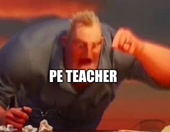 Mr incredible mad | pe teacher | image tagged in mr incredible mad | made w/ Imgflip meme maker