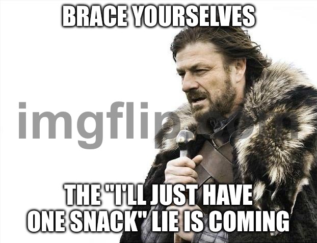 BRACE YOURSELVES; THE "I'LL JUST HAVE ONE SNACK" LIE IS COMING | BRACE YOURSELVES; THE "I'LL JUST HAVE ONE SNACK" LIE IS COMING | image tagged in memes,brace yourselves x is coming,snacks,food,dieting,diet | made w/ Imgflip meme maker