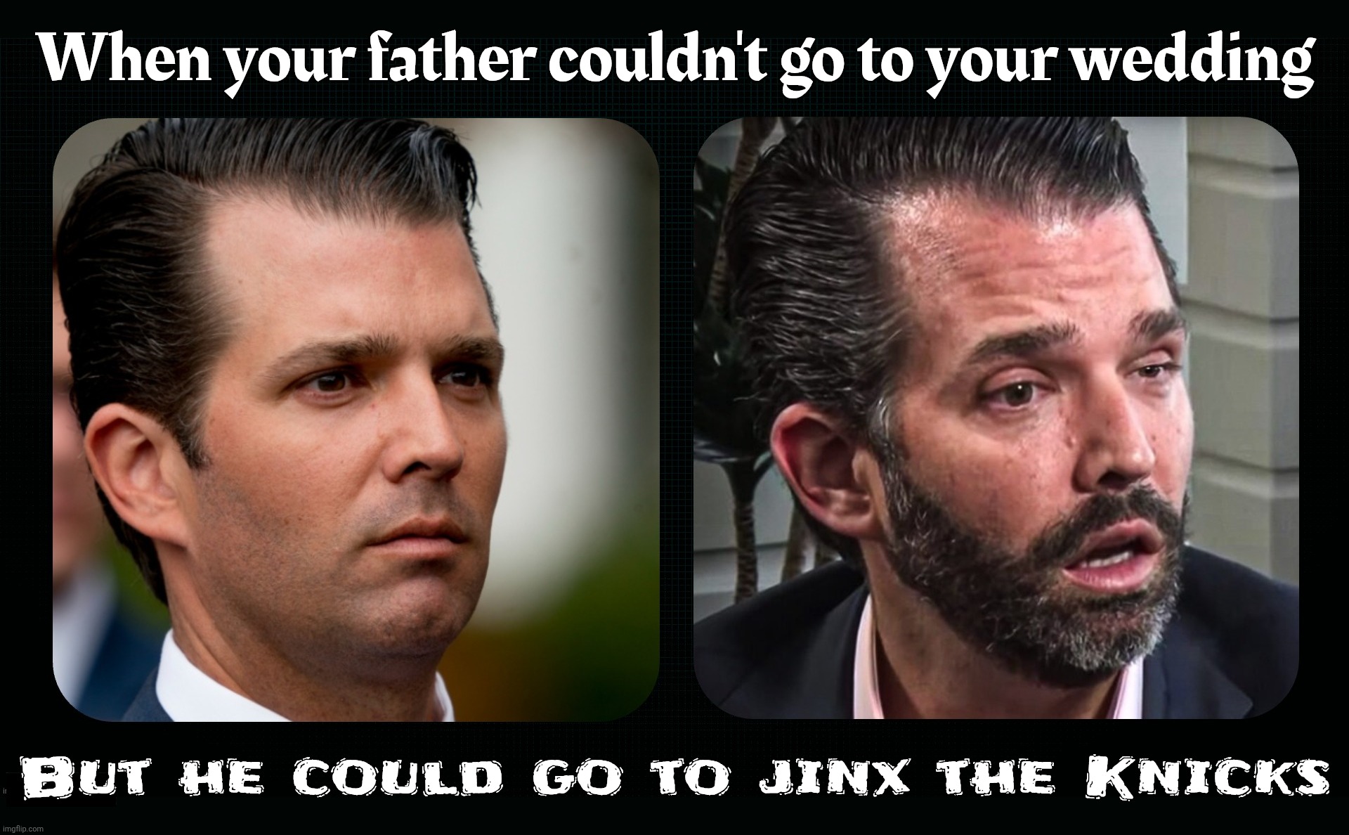 When  jinxing a basketball team is more important to you than your own son's wedding | When your father couldn't go to your wedding; But he could go to jinx the Knicks | image tagged in donald trump jr,donald trump jr wedding,trump couldn't go,but he could go see the knicks,doesn't care for his son,family values | made w/ Imgflip meme maker
