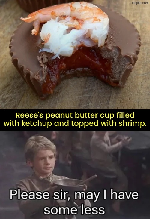 Reese's Cup with ketchup and shrimp | Reese's peanut butter cup filled with ketchup and topped with shrimp. | image tagged in cursed images,oliver twist please sir,nasty food,reese's,unsee juice,drink bleach | made w/ Imgflip meme maker