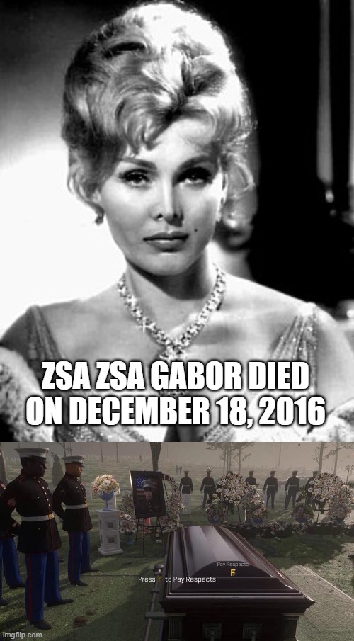 I will pay tribute to Zsa Zsa Gabor | Zsa Zsa Gabor died on December 18, 2016 | image tagged in press f to pay respects,memes,funny | made w/ Imgflip meme maker