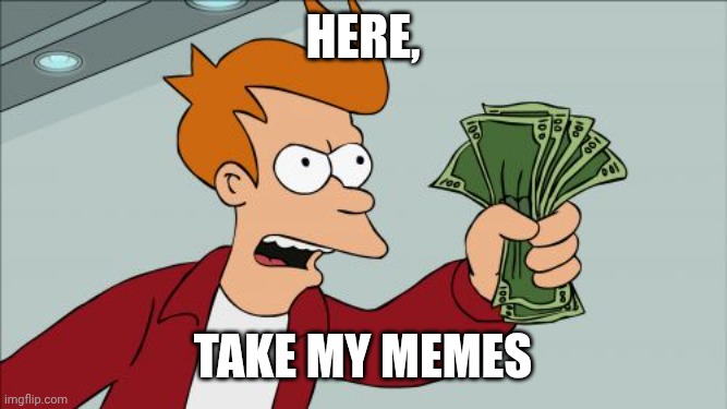Shut Up And Take My Money Fry Meme | Here, Take my memes | image tagged in memes,shut up and take my money fry | made w/ Imgflip meme maker