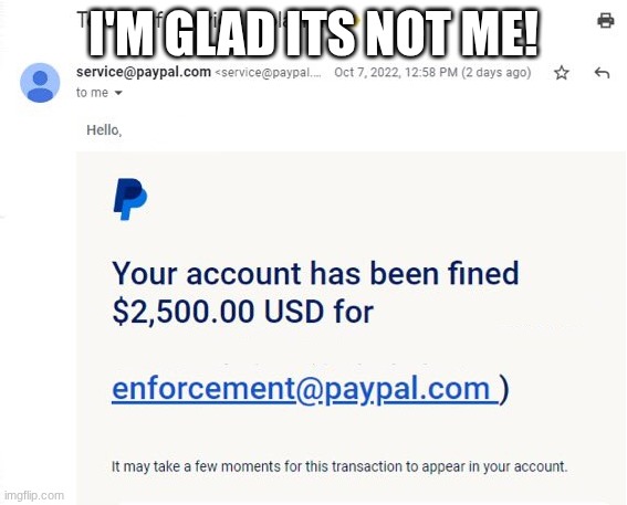 Paypal Fine | I'm glad its not me! | image tagged in paypal fine,memes,funny,oh wow are you actually reading these tags,stop reading the tags,flick7 | made w/ Imgflip meme maker