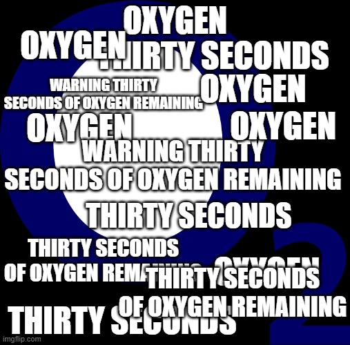 subnautica players will understand this one | oxygen; thirty seconds; oxygen; warning thirty seconds of oxygen remaining; oxygen; oxygen; oxygen; warning thirty seconds of oxygen remaining; thirty seconds; thirty seconds of oxygen remaining; oxygen; thirty seconds; thirty seconds of oxygen remaining | image tagged in oxygen,subnautica,chaos | made w/ Imgflip meme maker