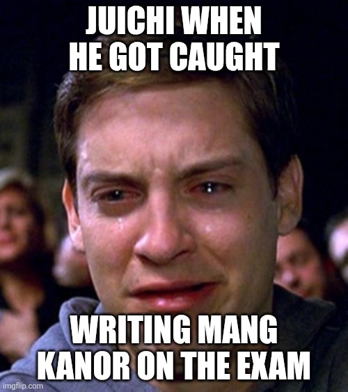 Mang kanor memes because he got caught | Juichi when he got caught; Writing Mang kanor on the exam | image tagged in crying peter parker | made w/ Imgflip meme maker