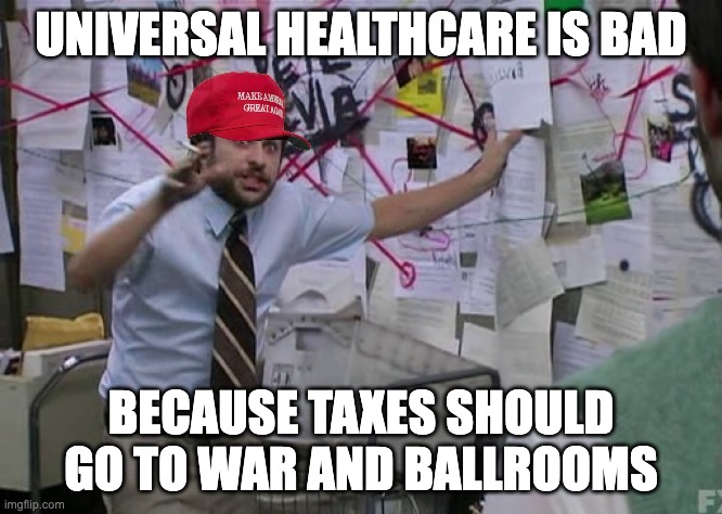 MAGA Conspiracy Guy | universal healthcare is bad; because taxes should go to war and ballrooms | image tagged in maga conspiracy guy,maga logic 101,american dream,universal healthcare,usa | made w/ Imgflip meme maker