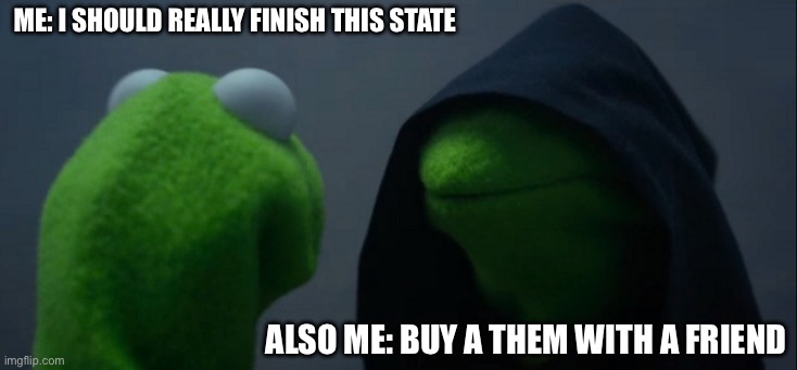 Evil Kermit Meme | me: i should really finish this state; also me: buy a them with a friend | image tagged in memes,evil kermit | made w/ Imgflip meme maker